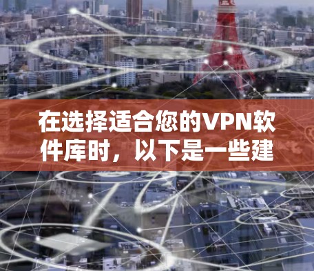 在选择适合您的VPN软件库时，以下是一些建议和步骤，帮助您找到最适合的解决方案