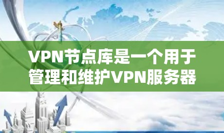 VPN节点库是一个用于管理和维护VPN服务器节点的数据库，提供了丰富的信息和功能，帮助用户高效维护和监控VPN网络。以下是对VPN节点库的详细分析