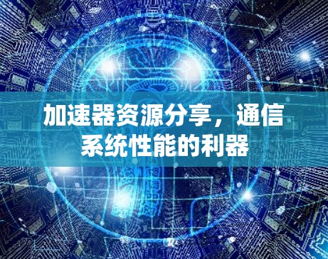 加速器资源分享，通信系统性能的利器