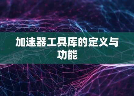 加速器工具库的定义与功能