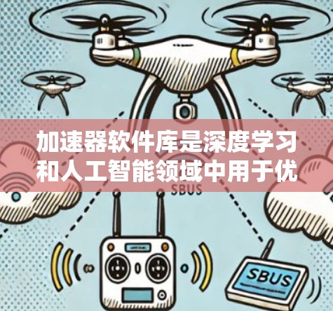 加速器软件库是深度学习和人工智能领域中用于优化计算效率的重要工具。这些库通过底层优化和硬件加速，显著提升了模型训练和推理的速度。以下是对加速器软件库的详细总结