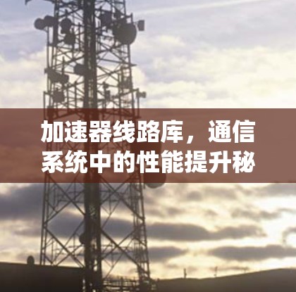 加速器线路库，通信系统中的性能提升秘密