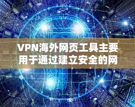 VPN海外网页工具主要用于通过建立安全的网络连接，允许用户访问通常无法在本地网络中访问的网站或内容。以下是关于VPN海外网页工具的详细指南