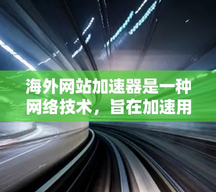 海外网站加速器是一种网络技术，旨在加速用户访问国外网站的速度。以下是对该技术的详细分析