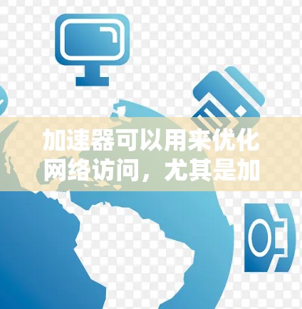 加速器可以用来优化网络访问，尤其是加速网页加载速度。以下是一些关于如何通过加速器来代理访问网页的方法和建议
