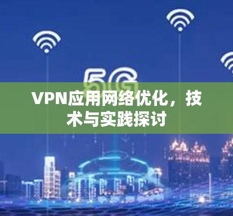VPN应用网络优化，技术与实践探讨