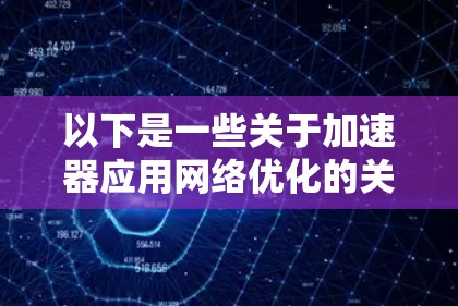 以下是一些关于加速器应用网络优化的关键点和建议