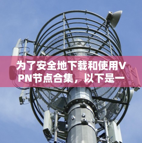 为了安全地下载和使用VPN节点合集，以下是一步步的指南