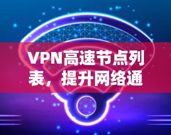 VPN高速节点列表，提升网络通信效率的关键技术