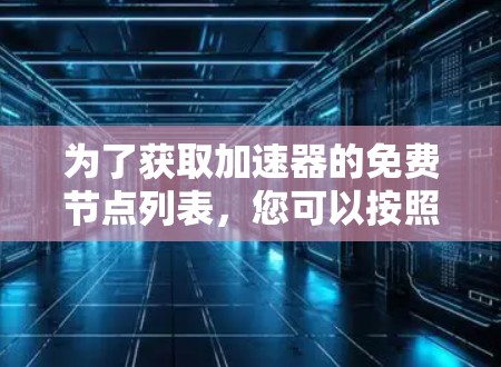 为了获取加速器的免费节点列表，您可以按照以下步骤进行