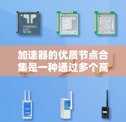 加速器的优质节点合集是一种通过多个高性能、稳定性和可靠性优质节点来提升网络加速服务的策略。以下是对这一概念的详细分析和总结