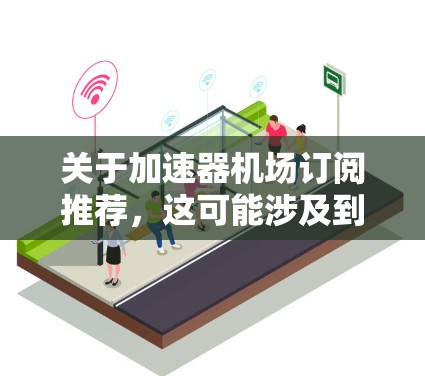 关于加速器机场订阅推荐,这可能涉及到在云计算环境中选择适合的加速器服务来优化计算任务的性能。如果你有具体的需求或使用场景,可以提供更多细节,我可以帮你推荐合适的解决方案 关于加速器机场订阅推荐,这可能涉及到在云计算环境中选择适合的加速器服务来优化计算任务的性能。如果你有具体的需求或使用场景,可以提供更多细节,我可以帮你推荐合适的解决方案