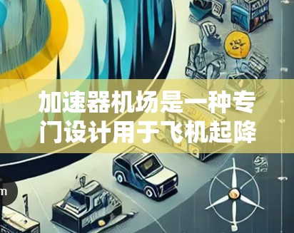 加速器机场是一种专门设计用于飞机起降加速的设施,主要用于滑跑、紧急起飞以及特定飞行任务。以下是一些著名的加速器机场及其详细信息 加速器机场是一种专门设计用于飞机起降加速的设施,主要用于滑跑、紧急起飞以及特定飞行任务。以下是一些著名的加速器机场及其详细信息