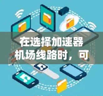 在选择加速器机场线路时，可以根据具体需求和场景来推荐合适的方案。以下是一些常见的加速器类型及其适用场景，供您参考