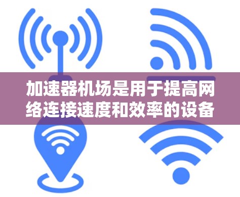 加速器机场是用于提高网络连接速度和效率的设备,特别适用于大文件传输、多媒体流媒体等场景。以下是详细的使用步骤 加速器机场是用于提高网络连接速度和效率的设备,特别适用于大文件传输、多媒体流媒体等场景。以下是详细的使用步骤