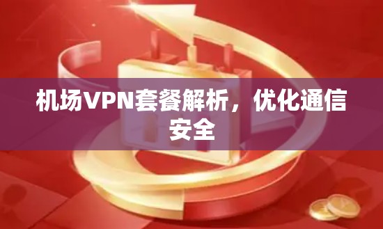 机场VPN套餐解析，优化通信安全