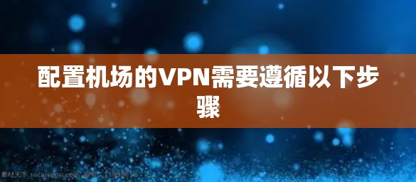 配置机场的VPN需要遵循以下步骤