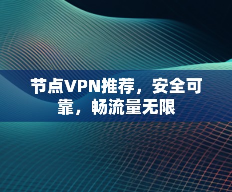 节点VPN推荐，安全可靠，畅流量无限
