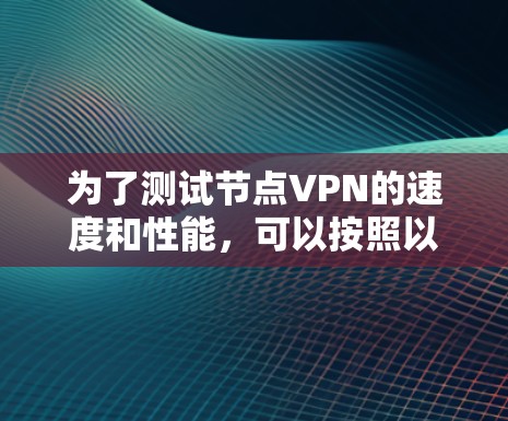 为了测试节点VPN的速度和性能，可以按照以下步骤进行