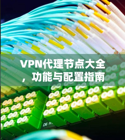 VPN代理节点大全，功能与配置指南