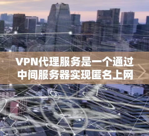 VPN代理服务是一个通过中间服务器实现匿名上网和保护隐私的网络技术。以下是关于VPN代理服务的详细介绍和选择建议
