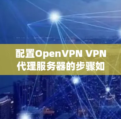 配置OpenVPN VPN代理服务器的步骤如下