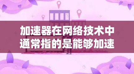 加速器在网络技术中通常指的是能够加速网站加载速度、优化性能或提高并发处理能力的工具或技术。以下是一些常见的加速器代理资源和工具，供你参考