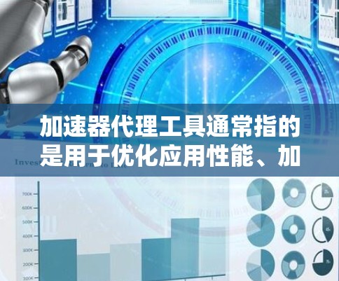 加速器代理工具通常指的是用于优化应用性能、加速部署流程或提高集成效率的工具。这些工具可能涉及容器化、云服务、微服务、网络优化等多个方面。以下是一些常见的加速器代理工具的分类和示例