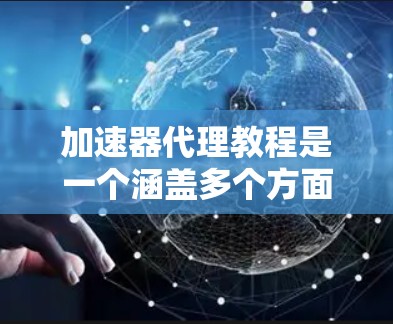 加速器代理教程是一个涵盖多个方面的广泛主题，涉及从基础理论到实际应用的多个阶段。以下是对加速器代理教程的详细分步解释