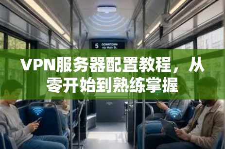VPN服务器配置教程，从零开始到熟练掌握