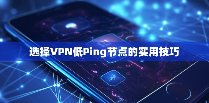 选择VPN低Ping节点的实用技巧