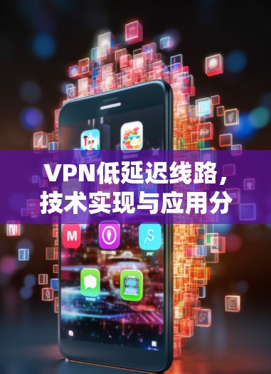 VPN低延迟线路，技术实现与应用分析