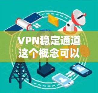 VPN稳定通道这个概念可以从多个角度来理解，以下是一些可能的解释和相关信息