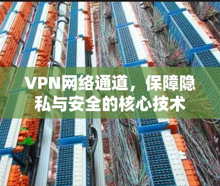 VPN网络通道，保障隐私与安全的核心技术