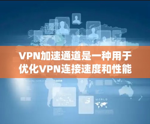 VPN加速通道是一种用于优化VPN连接速度和性能的技术，特别适用于OpenVPN协议。以下是对VPN加速通道的详细说明