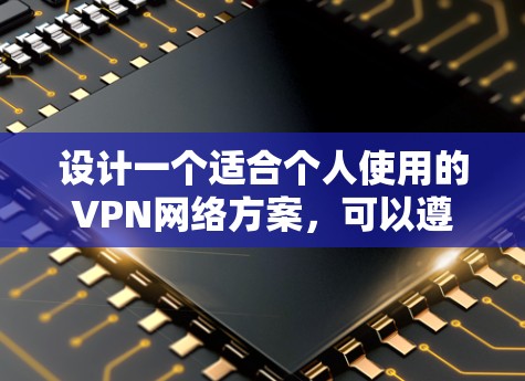 设计一个适合个人使用的VPN网络方案，可以遵循以下步骤