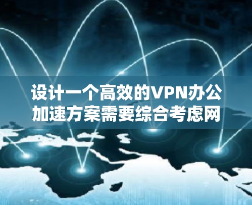 设计一个高效的VPN办公加速方案需要综合考虑网络性能、资源分配、安全措施和用户体验等多个方面。以下是一个分步骤的方案