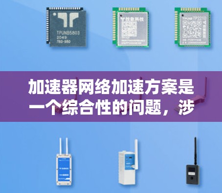 加速器网络加速方案是一个综合性的问题，涉及多种技术手段和实现方式。以下是一个有条理的总结和建议