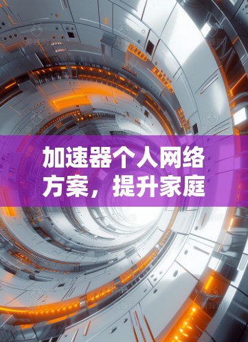 加速器个人网络方案，提升家庭及小型企业网络性能