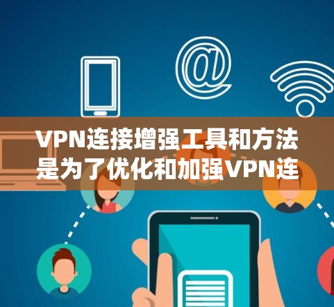 VPN连接增强工具和方法是为了优化和加强VPN连接，确保安全性、速度和稳定性，同时绕过网络限制。以下是对这些工具和方法的分类和分析