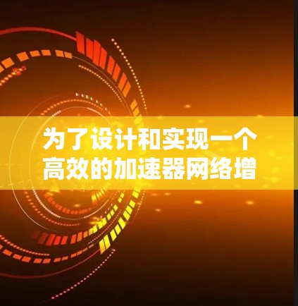 为了设计和实现一个高效的加速器网络增强工具，我将分步骤进行，确保每个部分都考虑周全，满足用户需求