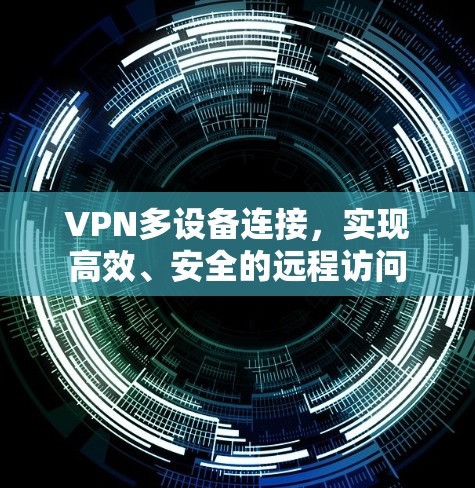 VPN多设备连接，实现高效、安全的远程访问