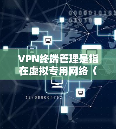 VPN终端管理是指在虚拟专用网络（VPN）环境中，对连接到VPN服务器的终端设备（如电脑、手机等）的配置、监控和管理过程。以下是关于VPN终端管理的详细说明