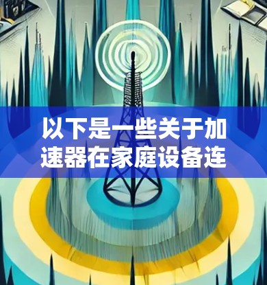 以下是一些关于加速器在家庭设备连接中的常见应用和技术