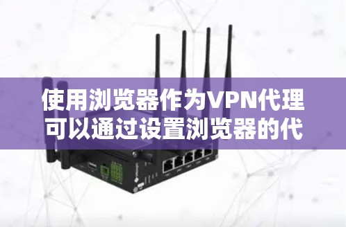 使用浏览器作为VPN代理可以通过设置浏览器的代理功能来实现。以下是详细的步骤说明