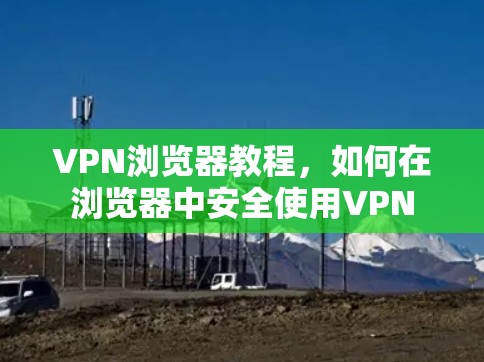 VPN浏览器教程，如何在浏览器中安全使用VPN