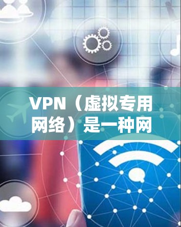 VPN（虚拟专用网络）是一种网络技术，允许用户创建一个安全的、匿名的网络隧道，用于访问受地域限制的内容或保护隐私。以下是关于使用VPN访问流媒体平台的一些信息和建议