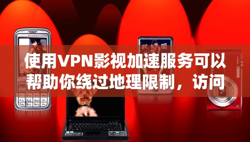 使用VPN影视加速服务可以帮助你绕过地理限制，访问受限的内容，但需注意合法性和潜在风险。以下是综合考虑后的建议