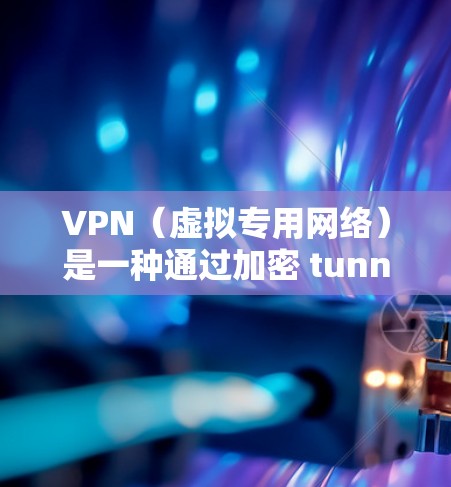 VPN（虚拟专用网络）是一种通过加密 tunnels 将计算机连接到另一个网络，提供安全、匿名和隐私保护的网络访问方式。使用 VPN 访问视频内容可以确保连接的安全性和隐私性，避免被中途窃听或侵权