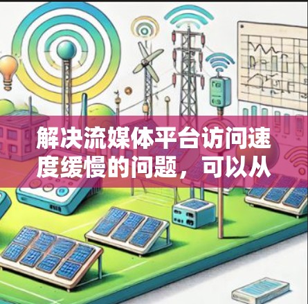 解决流媒体平台访问速度缓慢的问题，可以从以下几个方面进行优化